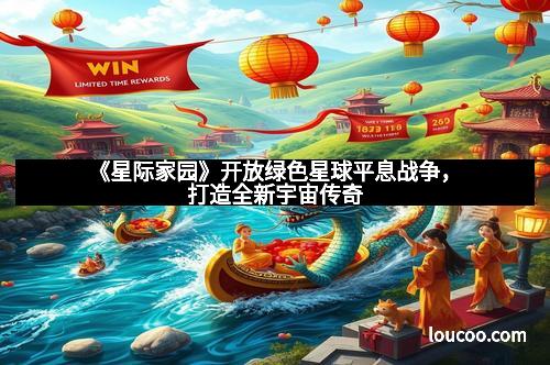 《星际家园》开放绿色星球平息战争，打造全新宇宙传奇